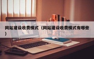 灌南网站建设收费模式（网站建设收费模式有哪些）