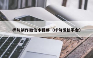 灌南桦甸制作微信小程序（桦甸微信平台）