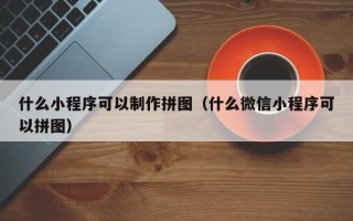 灌南什么小程序可以制作拼图（什么微信小程序可以拼图）