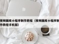 灌南视频图库小程序制作教程（视频图库小程序制作教程手机版）